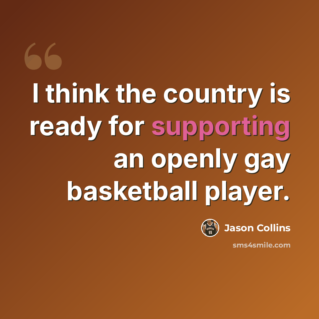 “I think the country is ready for supporting an openly gay basketball player.” quote by Jason Collins