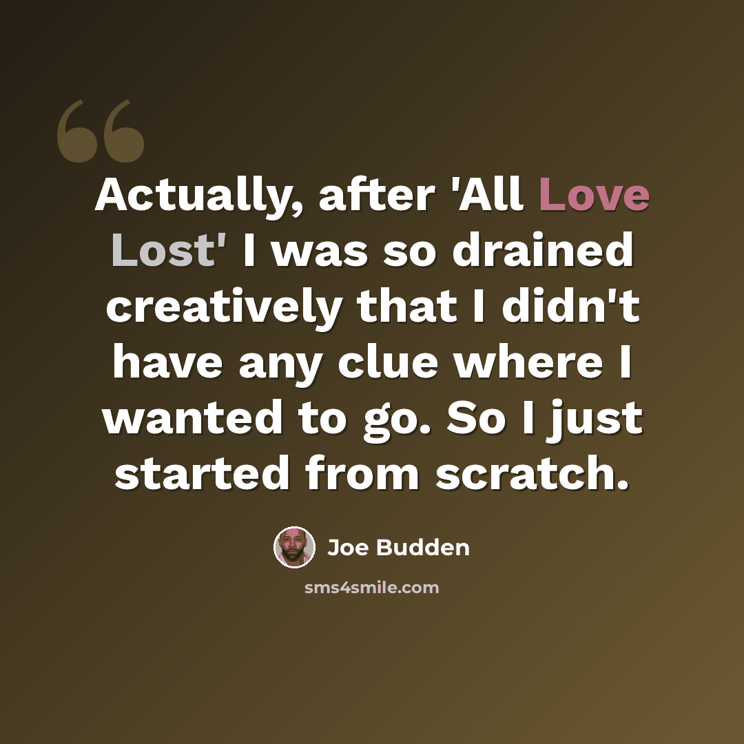“Actually, after 'All Love Lost' I was so drained creatively that I didn't have any clue where I wanted to go. So I just started from scratch.” quote by Joe Budden