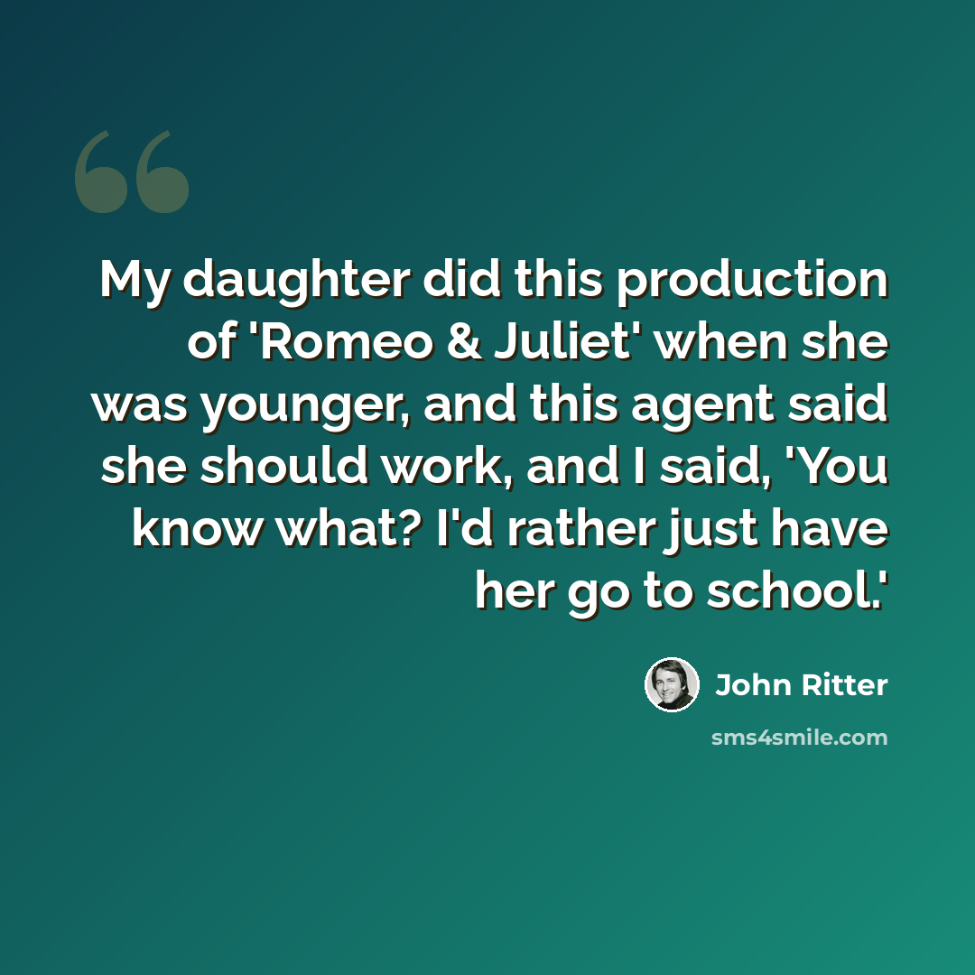 “My daughter did this production of 'Romeo & Juliet' when she was younger, and this agent said she should work, and I said, 'You know what? I'd rather just have her go to school.'” quote by John Ritter