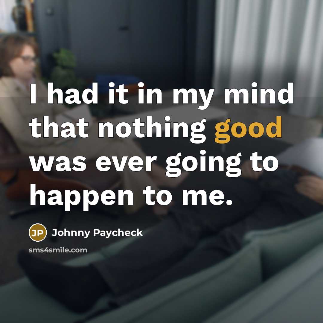 “I had it in my mind that nothing good was ever going to happen to me.” quote by Johnny Paycheck