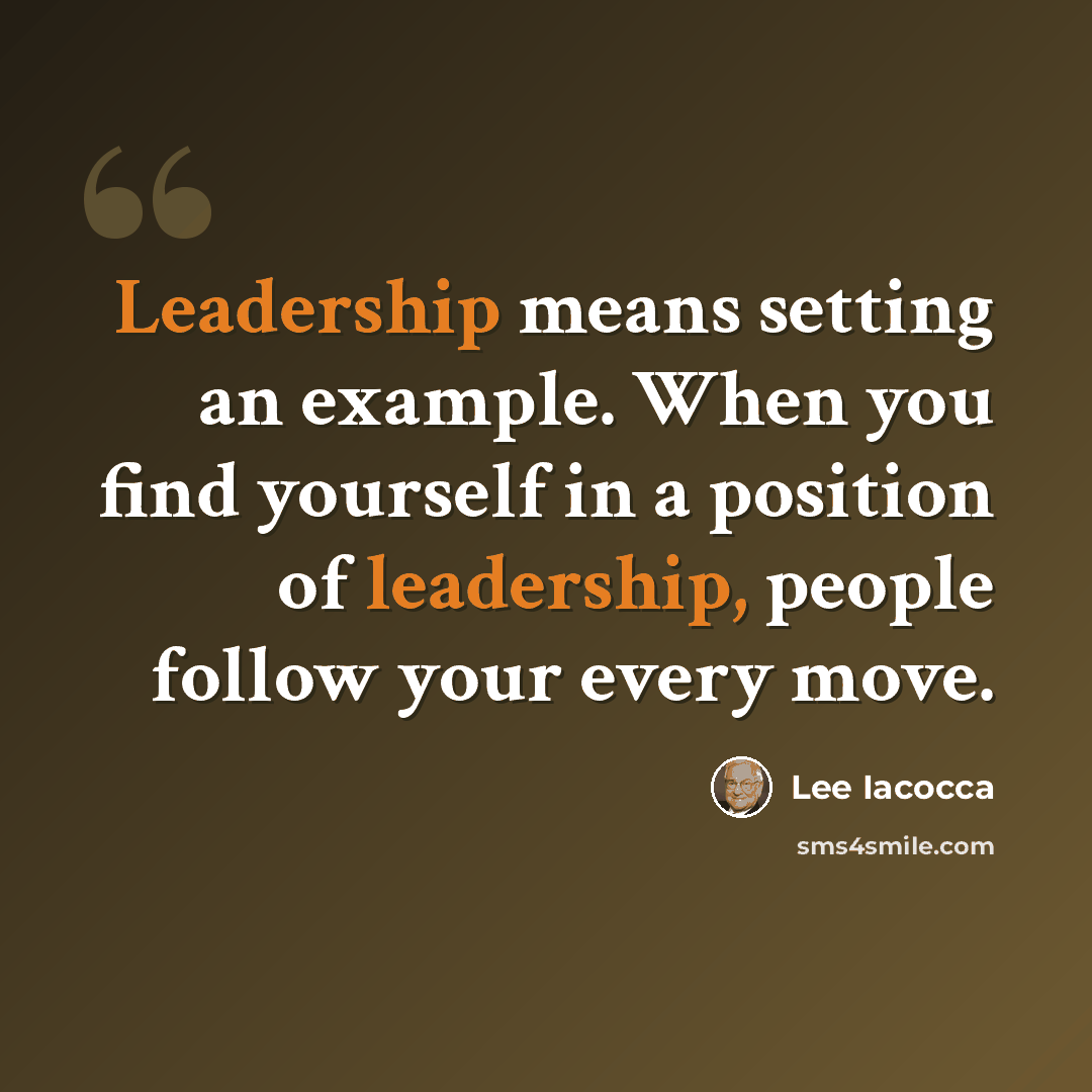 “Leadership means setting an example. When you find yourself in a position of leadership, people follow your every move.” quote by Lee Iacocca