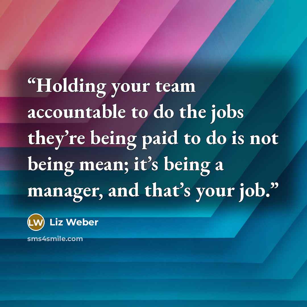“Holding your team accountable to do the jobs they’re being paid to do is not being mean; it’s being a manager, and that’s your job.” quote by Liz Weber