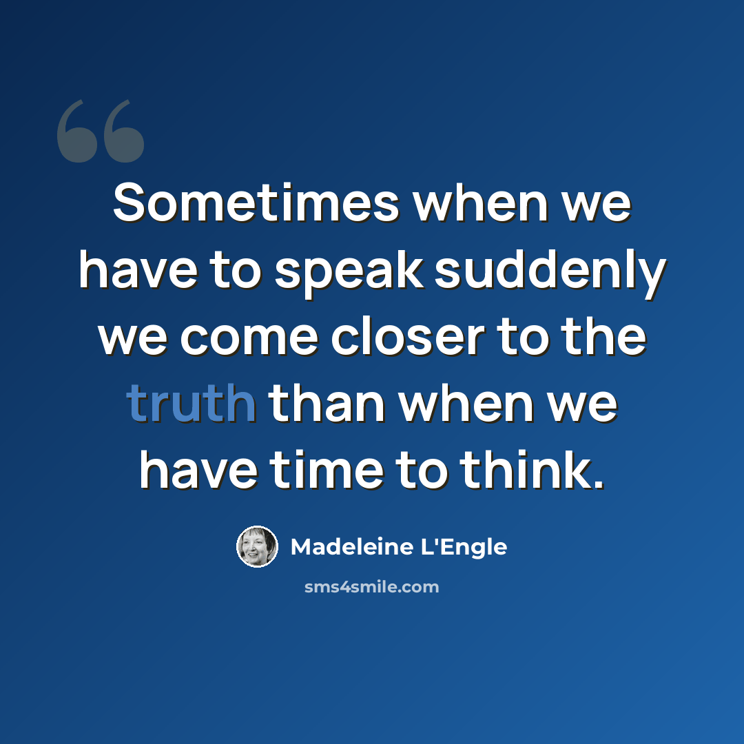 “Sometimes when we have to speak suddenly we come closer to the truth than when we have time to think.” quote by Madeleine L'Engle