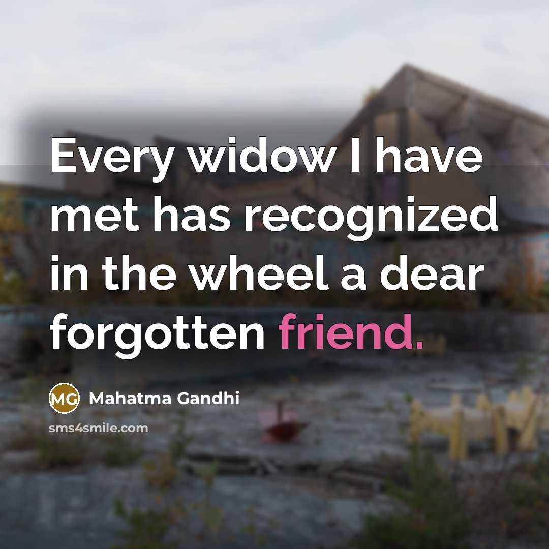 “Every widow I have met has recognized in the wheel a dear forgotten friend.” quote by Mahatma Gandhi