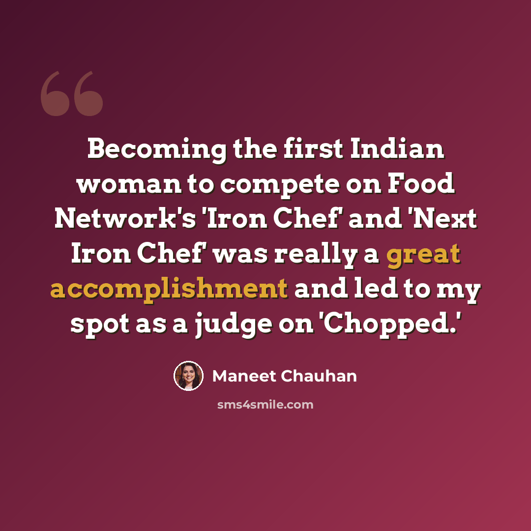 “Becoming the first Indian woman to compete on Food Network's 'Iron Chef' and 'Next Iron Chef' was really a great accomplishment and led to my spot as a judge on 'Chopped.'” quote by Maneet Chauhan