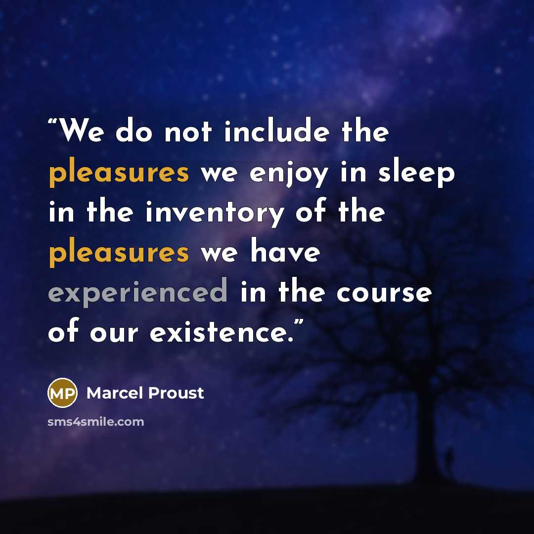 “We do not include the pleasures we enjoy in sleep in the inventory of the pleasures we have experienced in the course of our existence.” quote by Marcel Proust