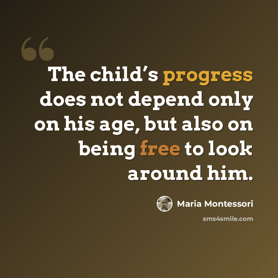 “The child’s progress does not depend only on his age, but also on being free to look around him.” quote by Maria Montessori