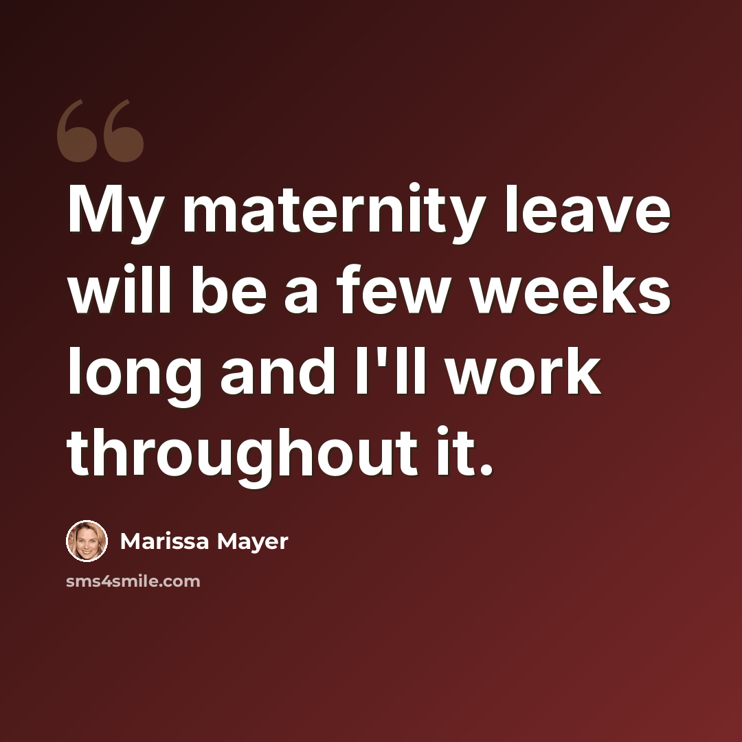 “My maternity leave will be a few weeks long and I'll work throughout it.” quote by Marissa Mayer