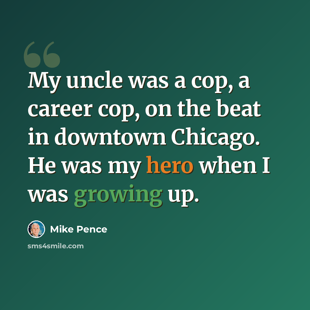 “My uncle was a cop, a career cop, on the beat in downtown Chicago. He was my hero when I was growing up.” quote by Mike Pence