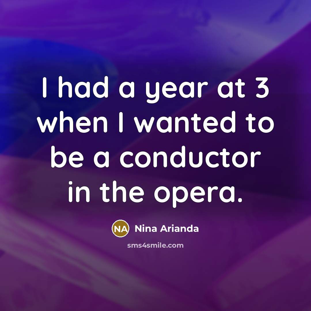 “I had a year at 3 when I wanted to be a conductor in the opera.” quote by Nina Arianda