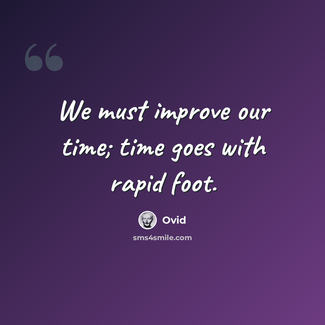 “We must improve our time; time goes with rapid foot.” quote by Ovid