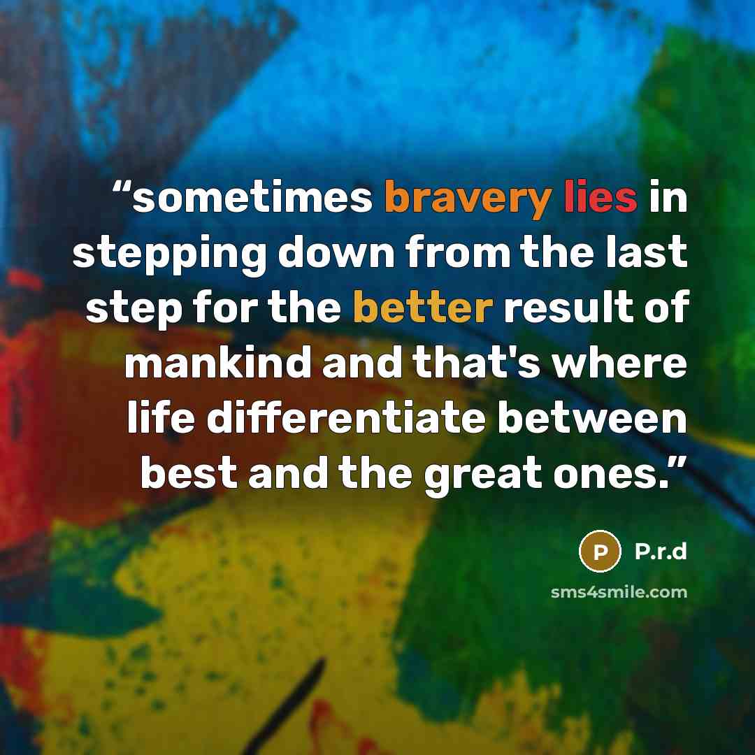 “sometimes bravery lies in stepping down from the last step for the better result of mankind and that's where life differentiate between best and the great ones.” quote by P.r.d