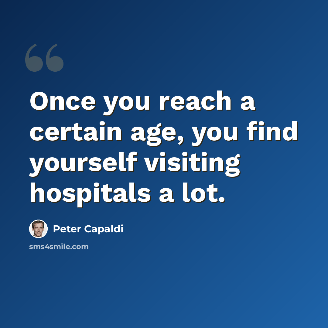 “Once you reach a certain age, you find yourself visiting hospitals a lot.” quote by Peter Capaldi