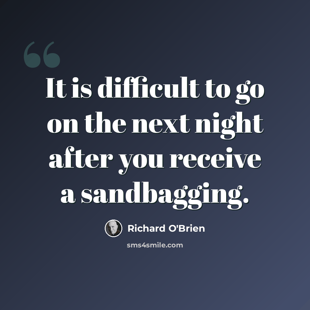 “It is difficult to go on the next night after you receive a sandbagging.” quote by Richard O'Brien