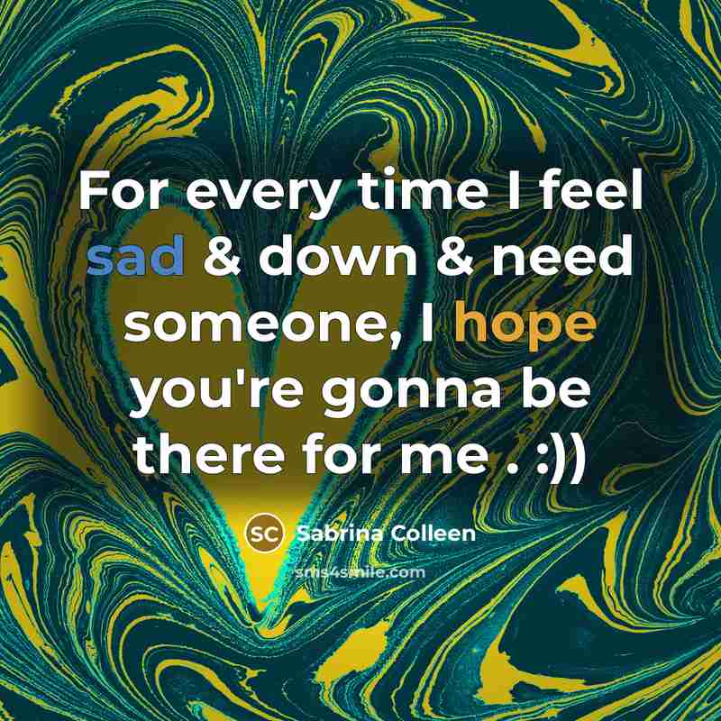 “For every time I feel sad & down & need someone, I hope you're gonna be there for me . :))” quote by Sabrina Colleen