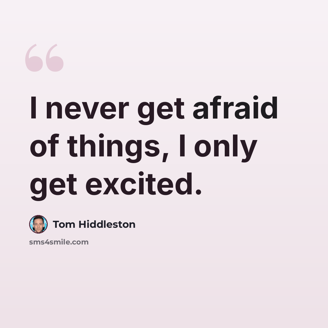 “I never get afraid of things, I only get excited.” quote by Tom Hiddleston