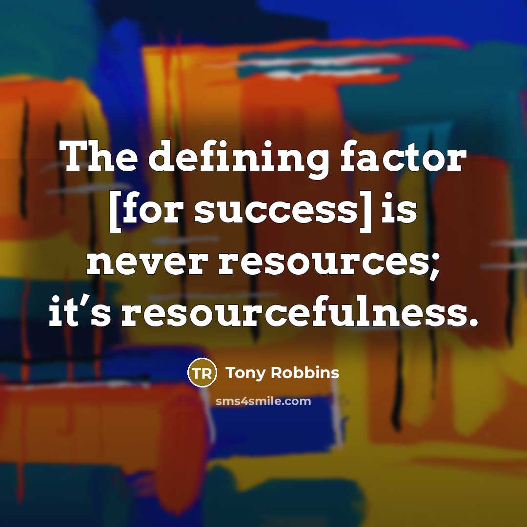 “The defining factor [for success] is never resources; it’s resourcefulness.” quote by Tony Robbins