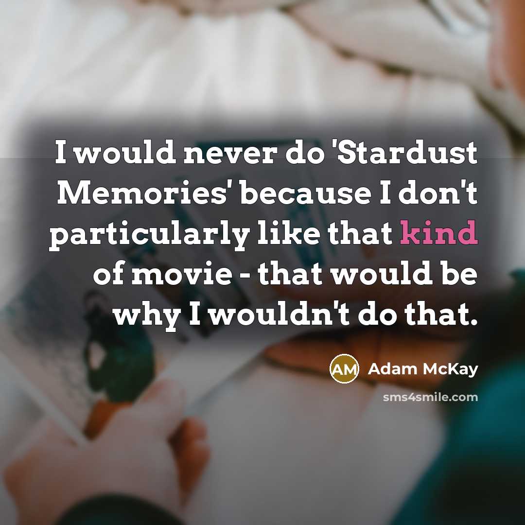 “I would never do 'Stardust Memories' because I don't particularly like that kind of movie - that would be why I wouldn't do that.” quote by Adam McKay