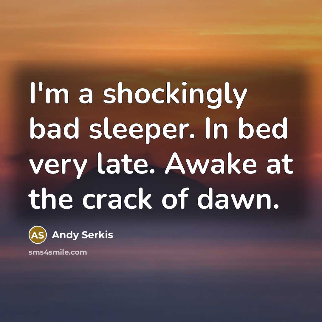 “I'm a shockingly bad sleeper. In bed very late. Awake at the crack of dawn.” quote by Andy Serkis
