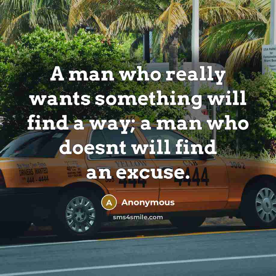 “A man who really wants something will find a way; a man who doesnt will find an excuse.” quote by Anonymous