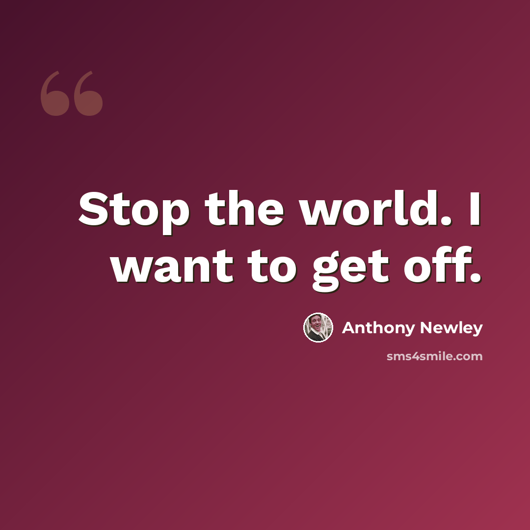“Stop the world. I want to get off.” quote by Anthony Newley