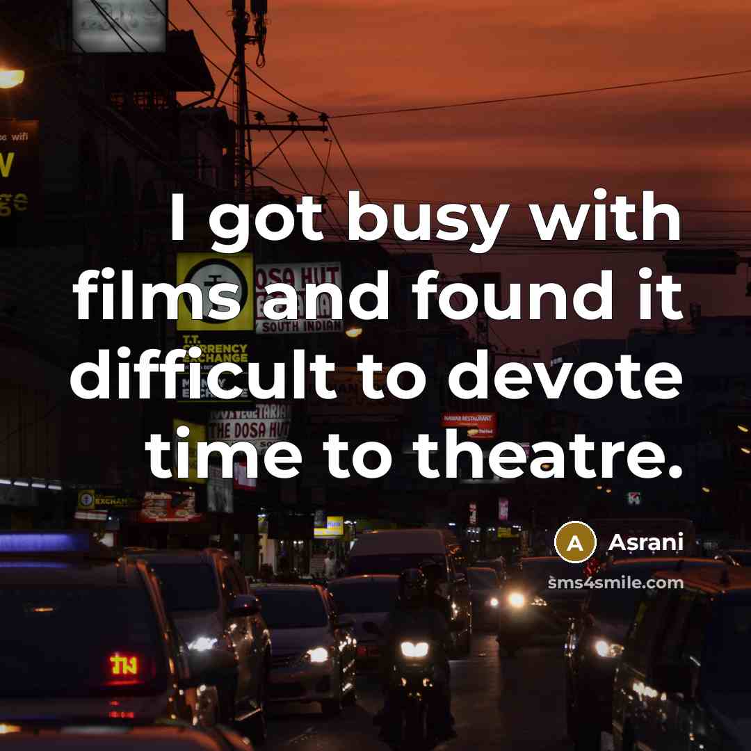 “I got busy with films and found it difficult to devote time to theatre.” quote by Asrani