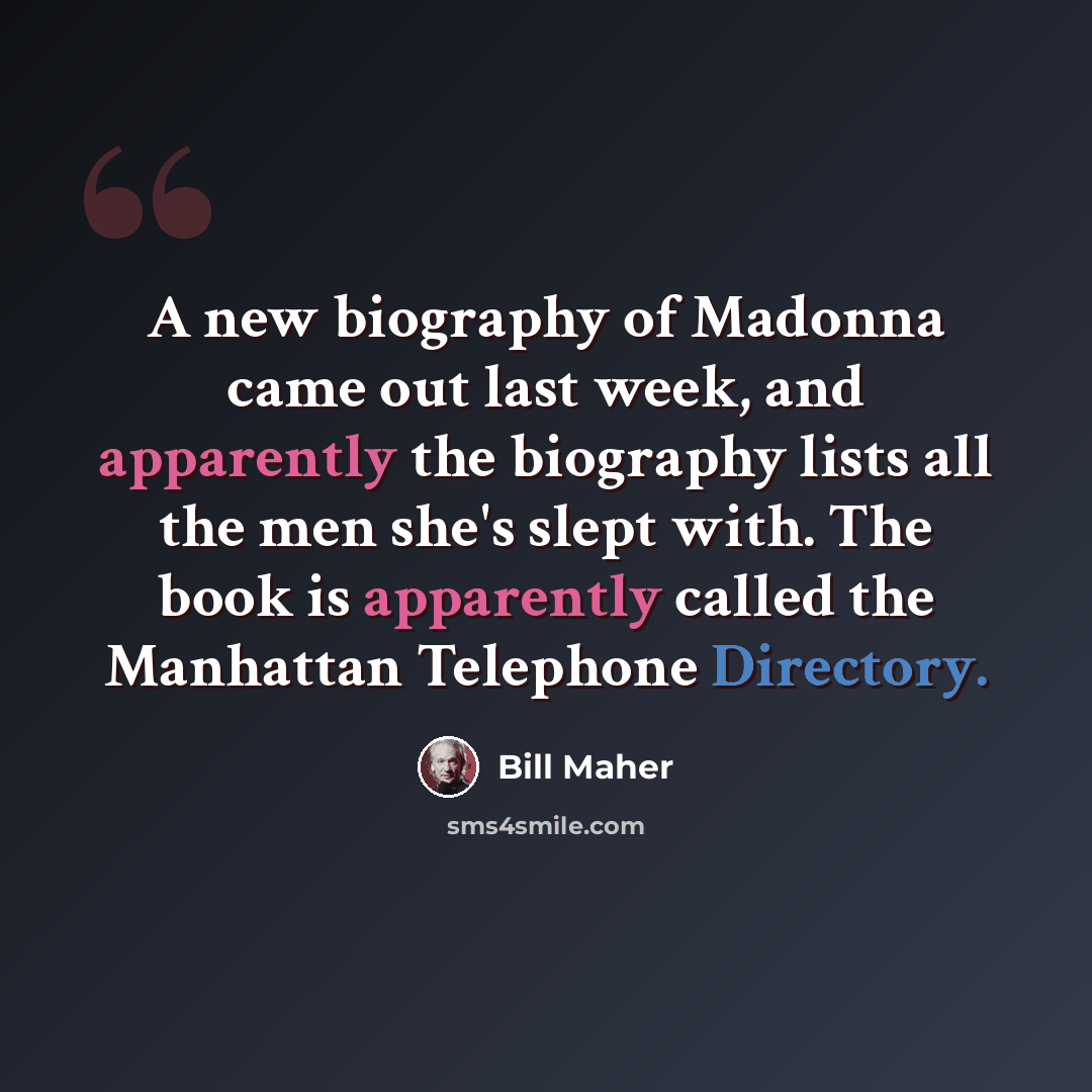 “A new biography of Madonna came out last week, and apparently the biography lists all the men she's slept with. The book is apparently called the Manhattan Telephone Directory.” quote by Bill Maher