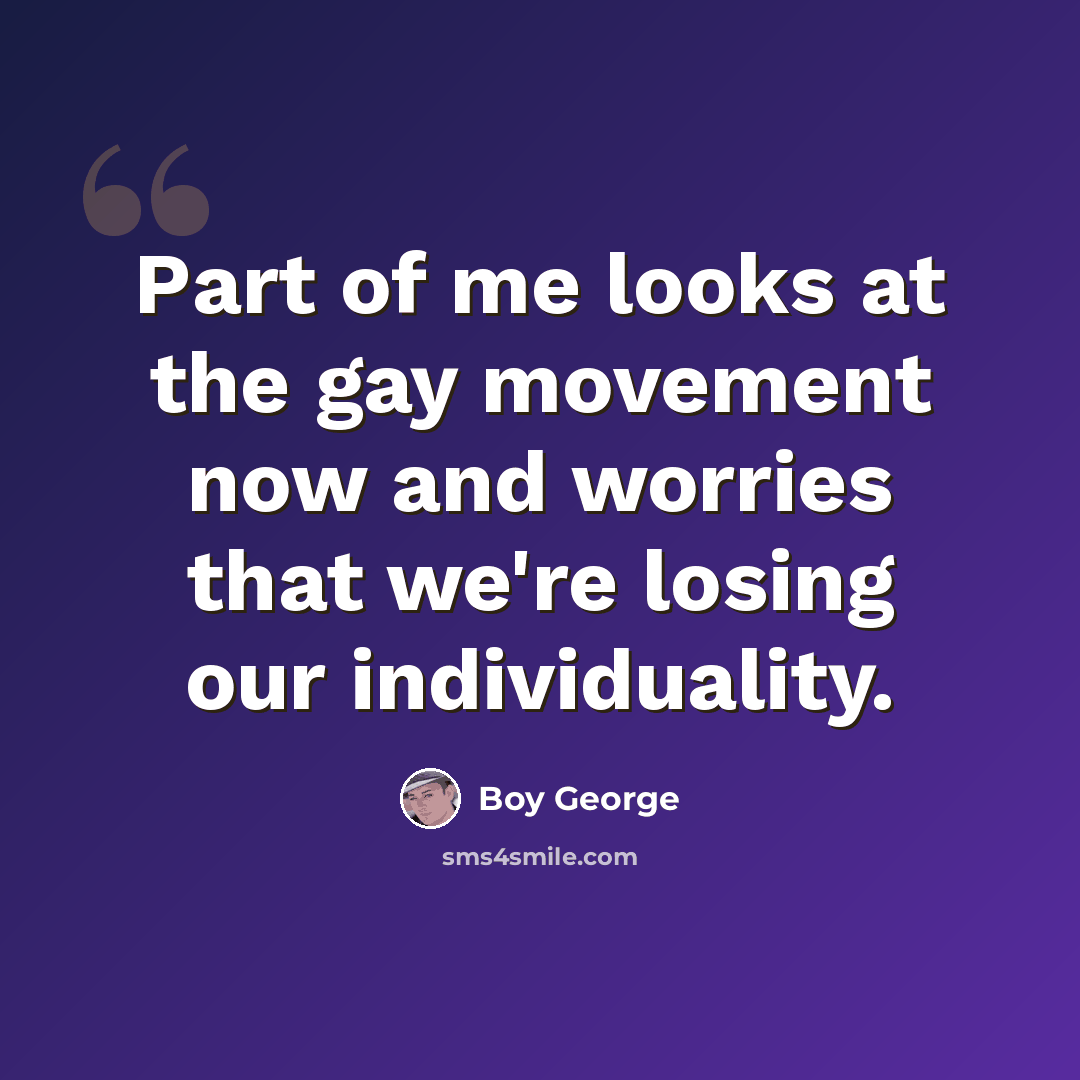 “Part of me looks at the gay movement now and worries that we're losing our individuality.” quote by Boy George
