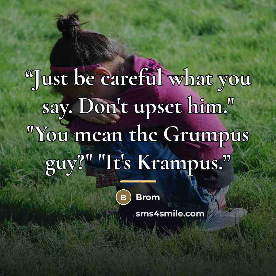 “Just be careful what you say. Don't upset him." "You mean the Grumpus guy?" "It's Krampus.” quote by Brom