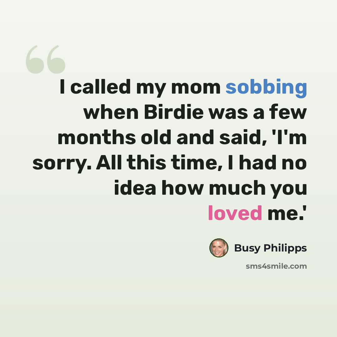 “I called my mom sobbing when Birdie was a few months old and said, 'I'm sorry. All this time, I had no idea how much you loved me.'” quote by Busy Philipps