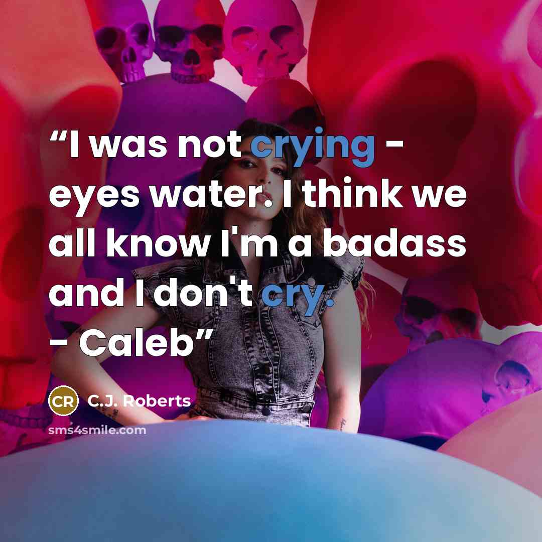 “I was not crying - eyes water. I think we all know I'm a badass and I don't cry. - Caleb” quote by C.J. Roberts