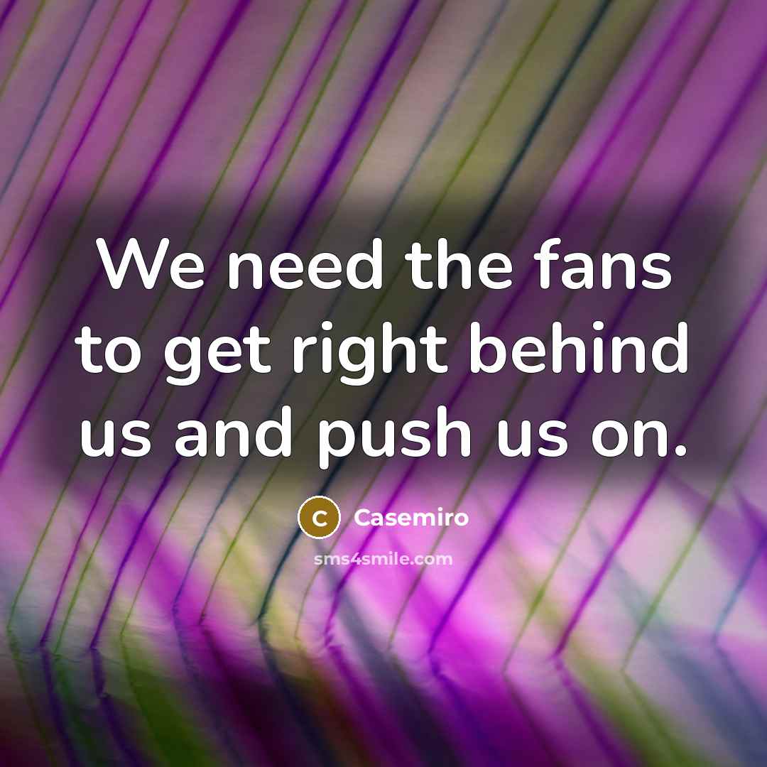 “We need the fans to get right behind us and push us on.” quote by Casemiro