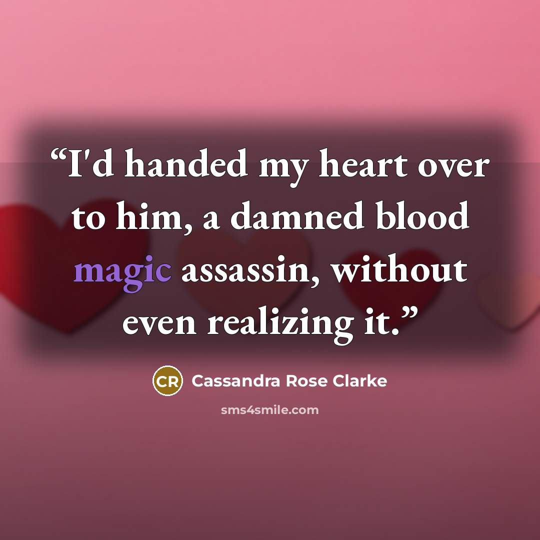 “I'd handed my heart over to him, a damned blood magic assassin, without even realizing it.” quote by Cassandra Rose Clarke