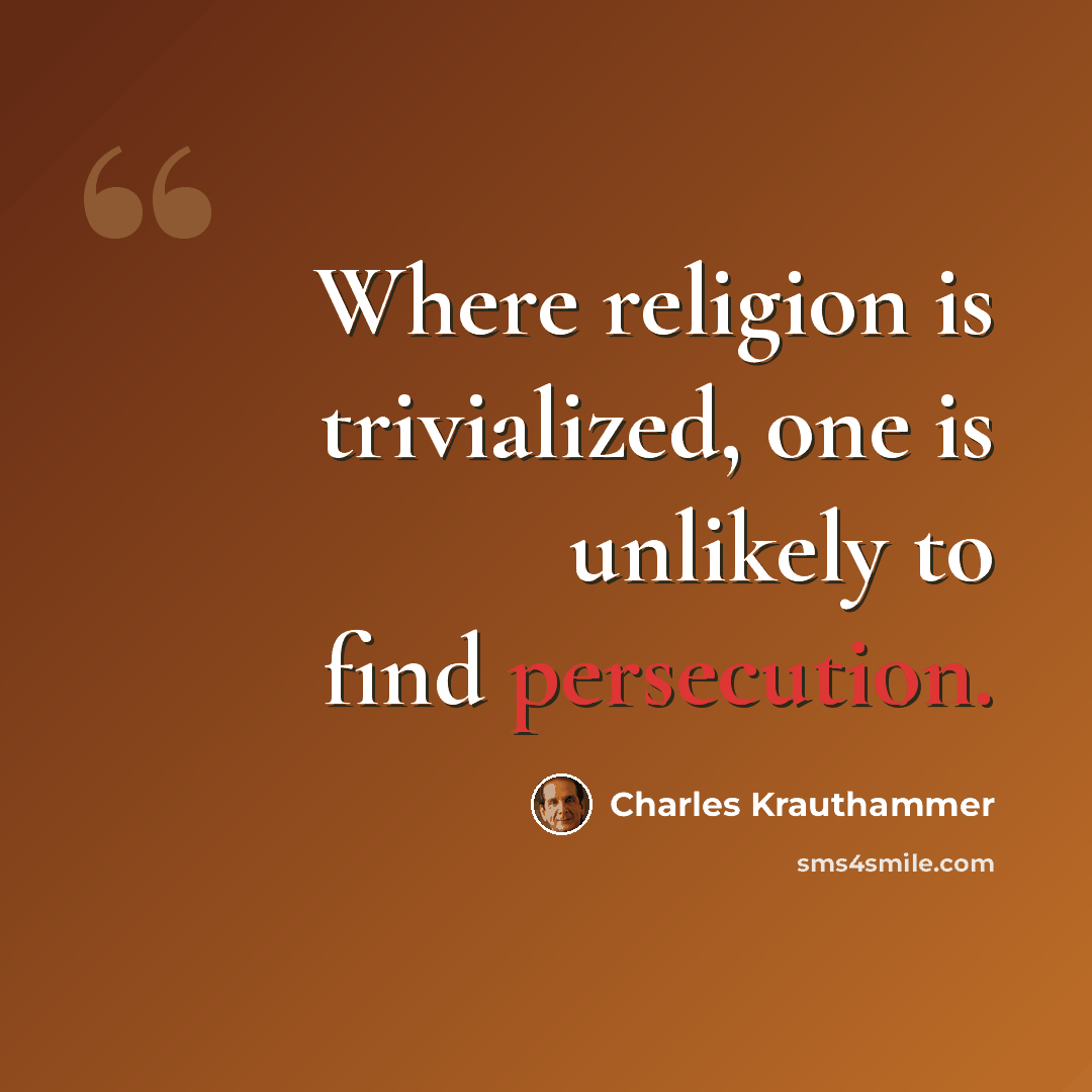 “Where religion is trivialized, one is unlikely to find persecution.” quote by Charles Krauthammer
