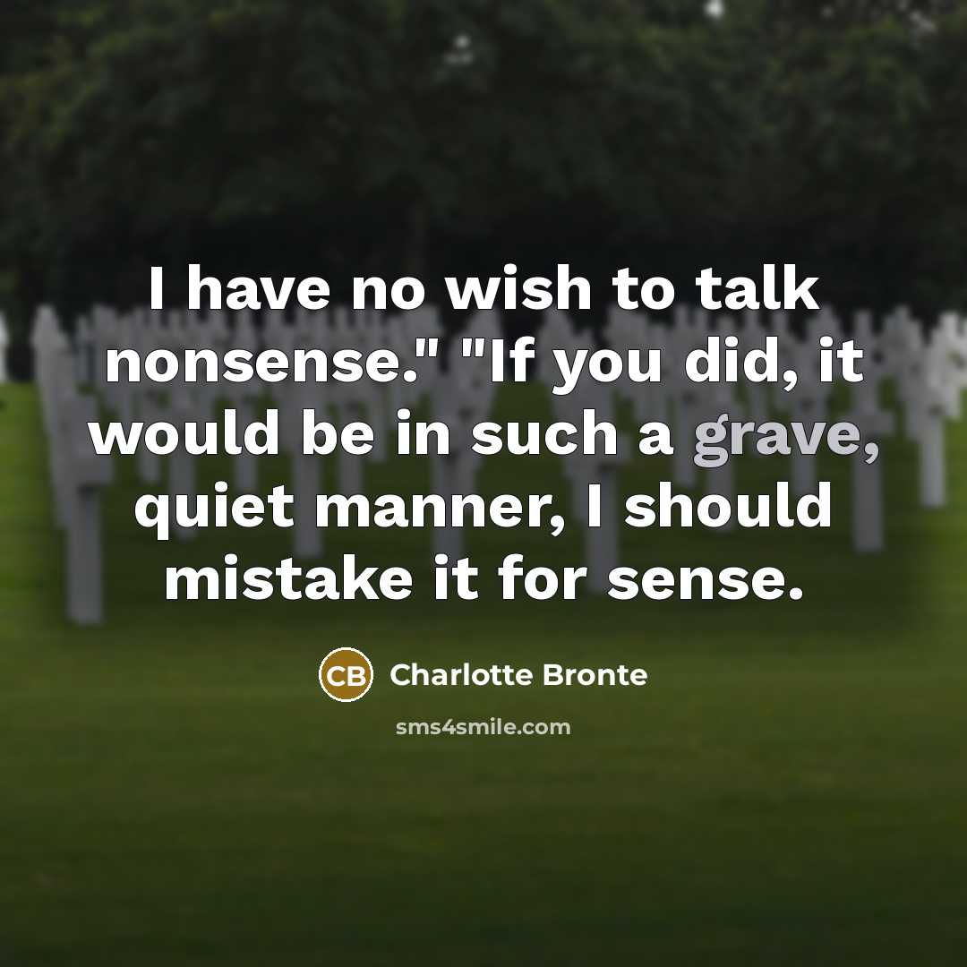 “I have no wish to talk nonsense." "If you did, it would be in such a grave, quiet manner, I should mistake it for sense.” quote by Charlotte Bronte