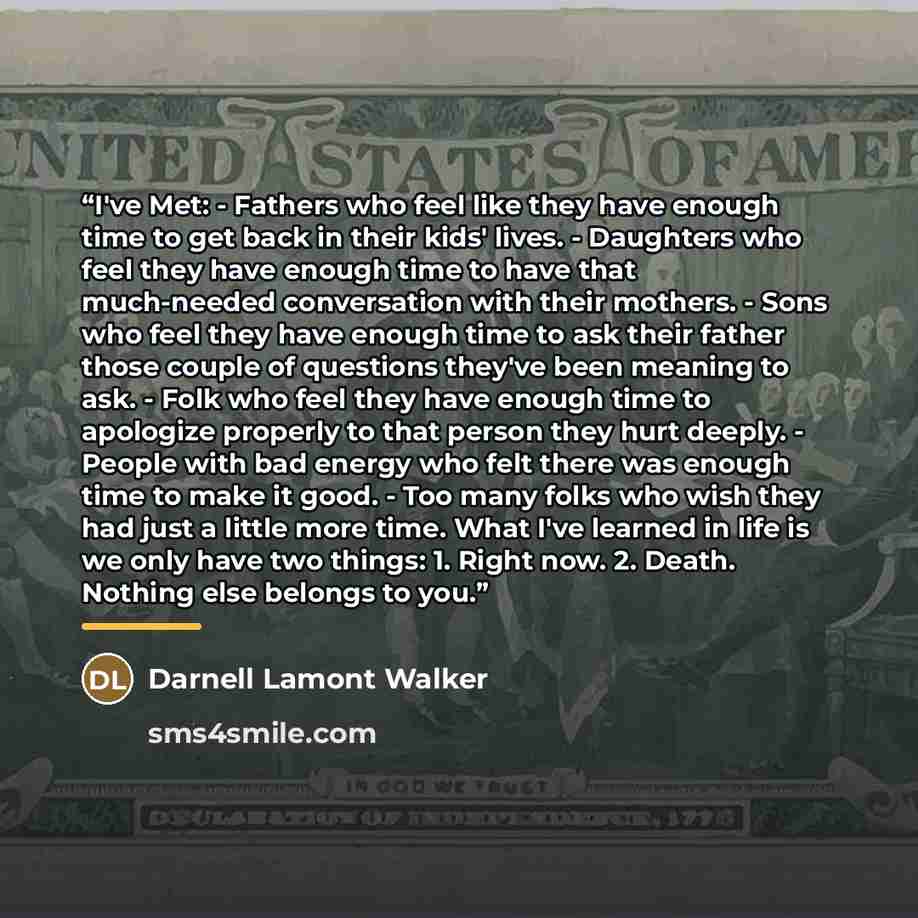 “I've Met: - Fathers who feel like they have enough time to get back in their kids' lives. - Daughters who feel they have enough time to have that much-needed conversation with their mothers. - Sons who feel they have enough time to ask their father those couple of questions they've been meaning to…” quote by Darnell Lamont Walker