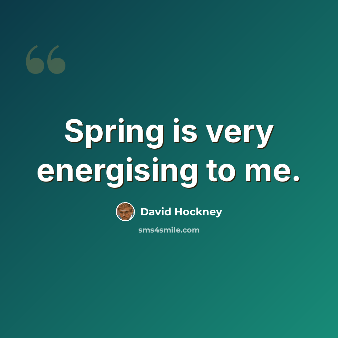 “Spring is very energising to me.” quote by David Hockney