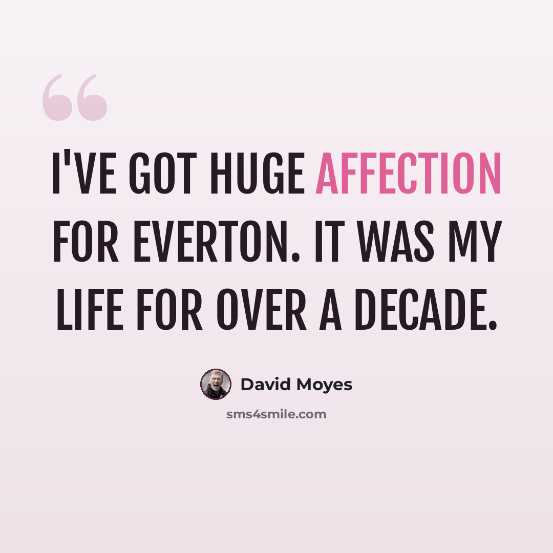 “I've got huge affection for Everton. It was my life for over a decade.” quote by David Moyes
