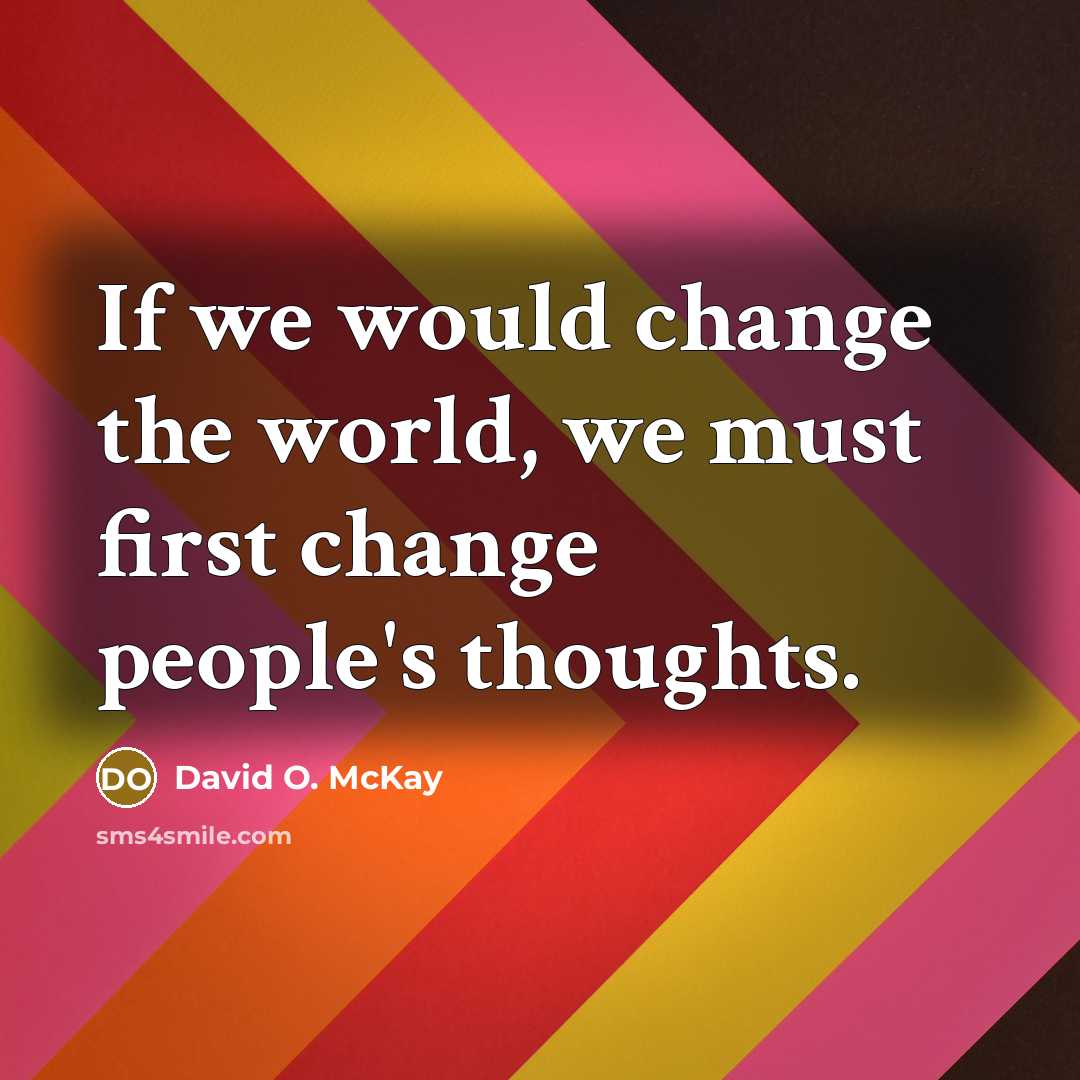 “If we would change the world, we must first change people's thoughts.” quote by David O. McKay