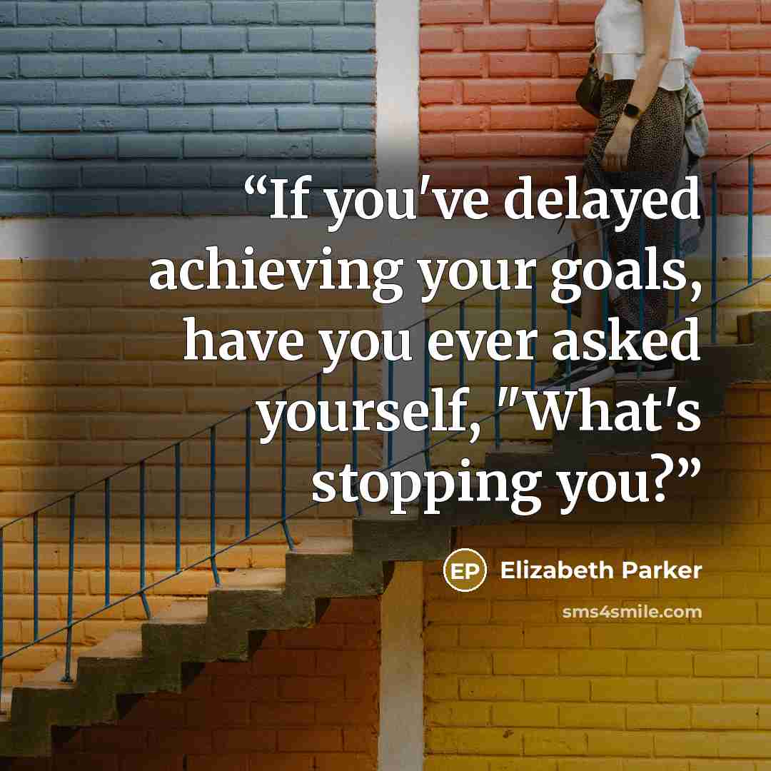 “If you've delayed achieving your goals, have you ever asked yourself, "What's stopping you?” quote by Elizabeth Parker