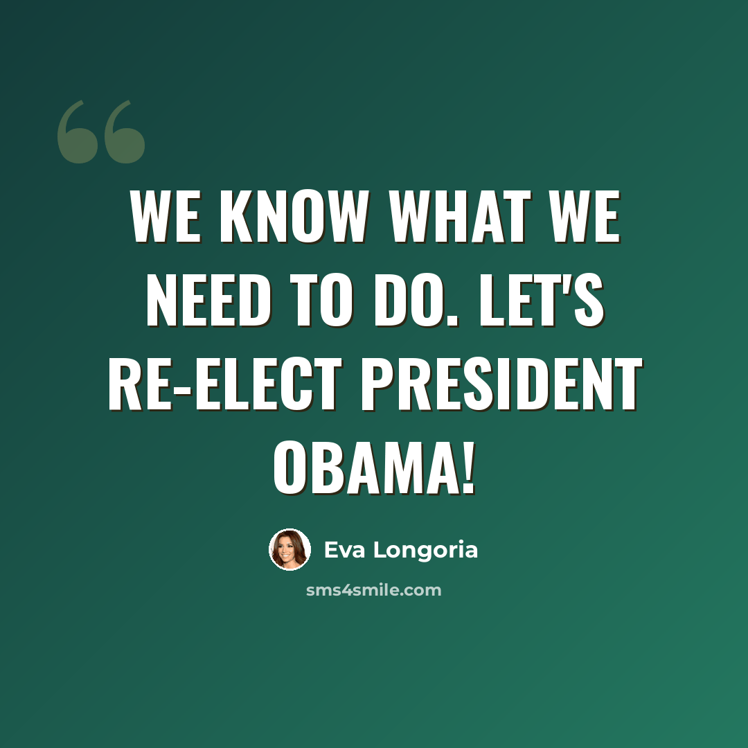 “We know what we need to do. Let's re-elect President Obama!” quote by Eva Longoria