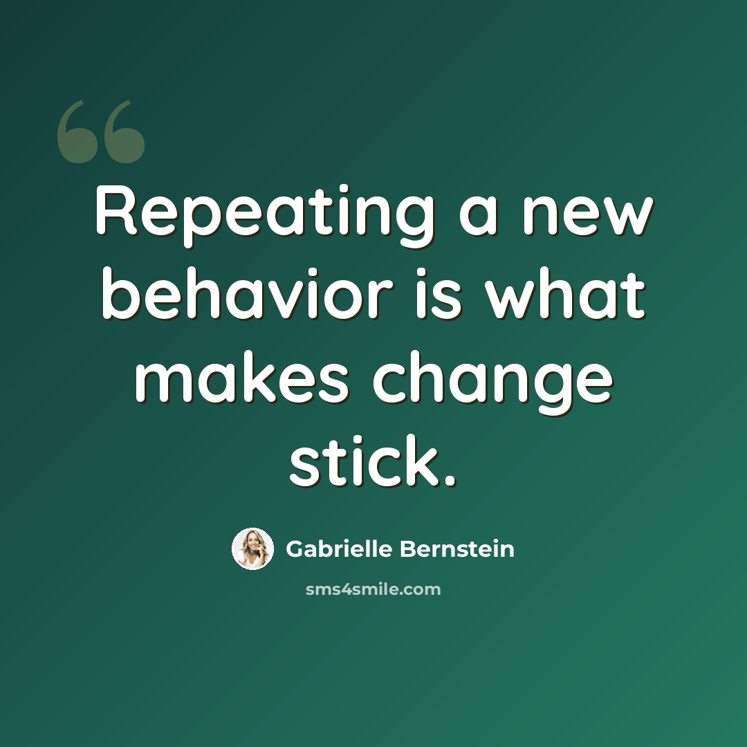 “Repeating a new behavior is what makes change stick.” quote by Gabrielle Bernstein