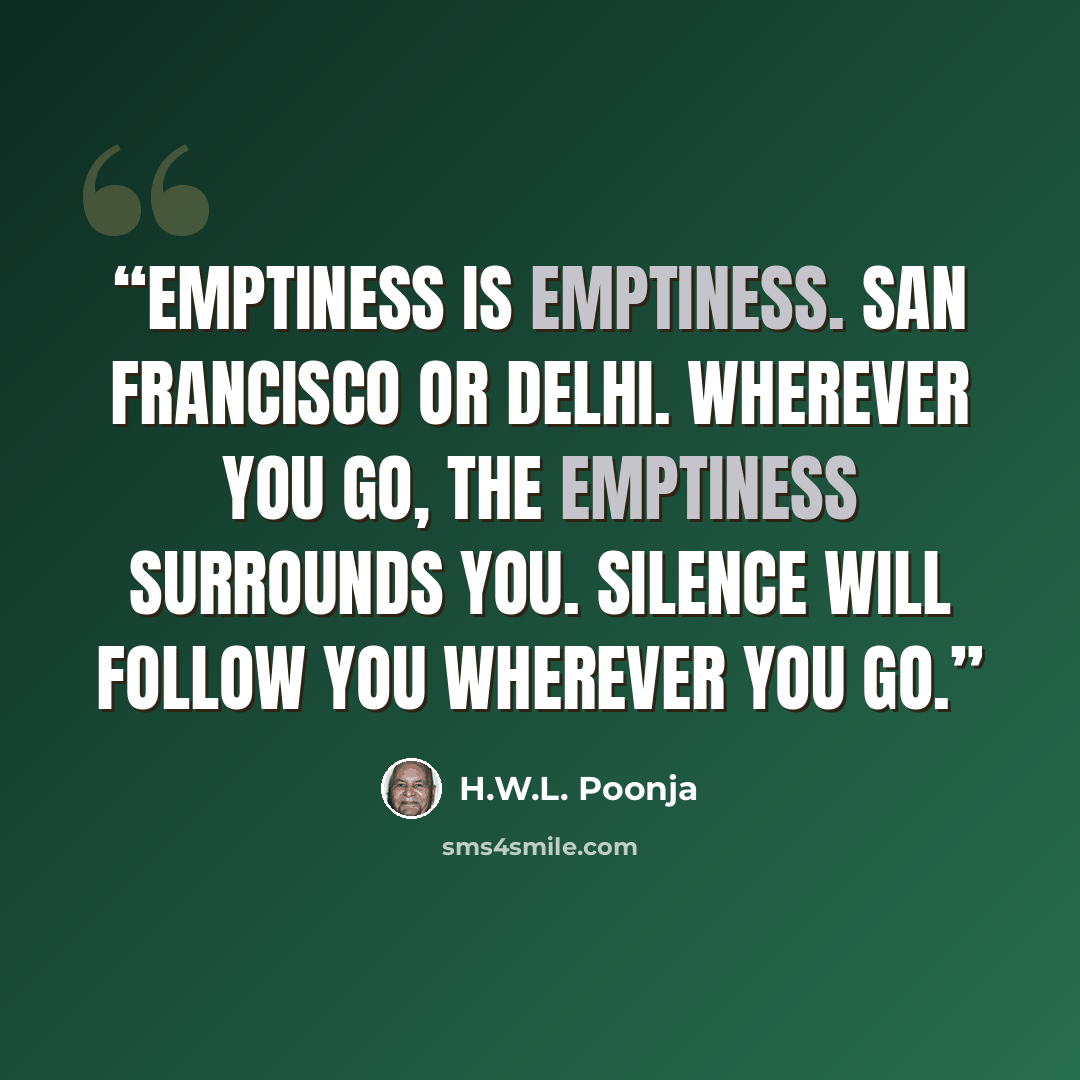 “Emptiness is emptiness. San Francisco or Delhi. Wherever you go, the emptiness surrounds you. Silence will follow you wherever you go.” quote by H.W.L. Poonja