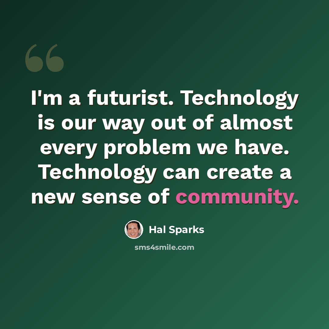 “I'm a futurist. Technology is our way out of almost every problem we have. Technology can create a new sense of community.” quote by Hal Sparks
