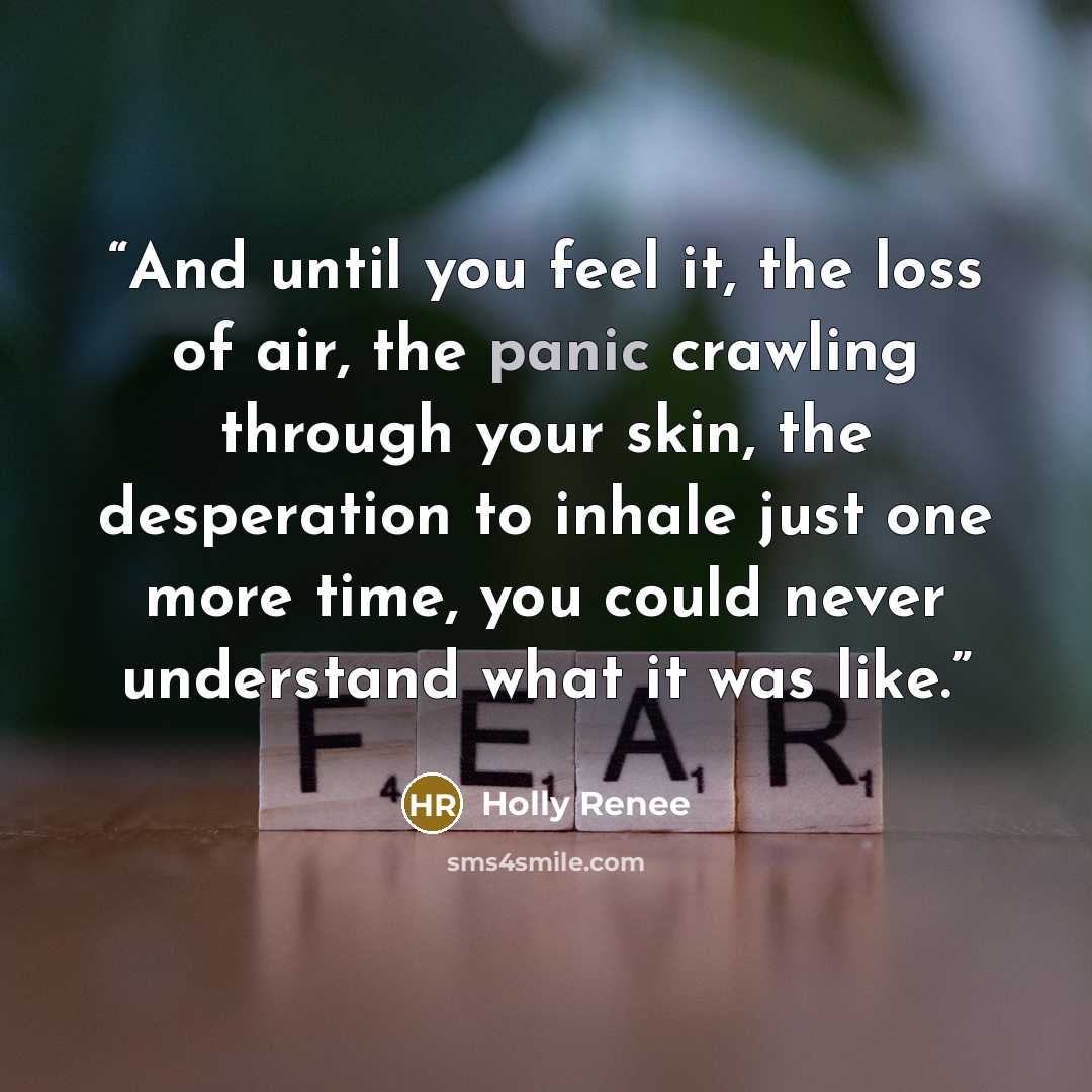 “And until you feel it, the loss of air, the panic crawling through your skin, the desperation to inhale just one more time, you could never understand what it was like.” quote by Holly Renee