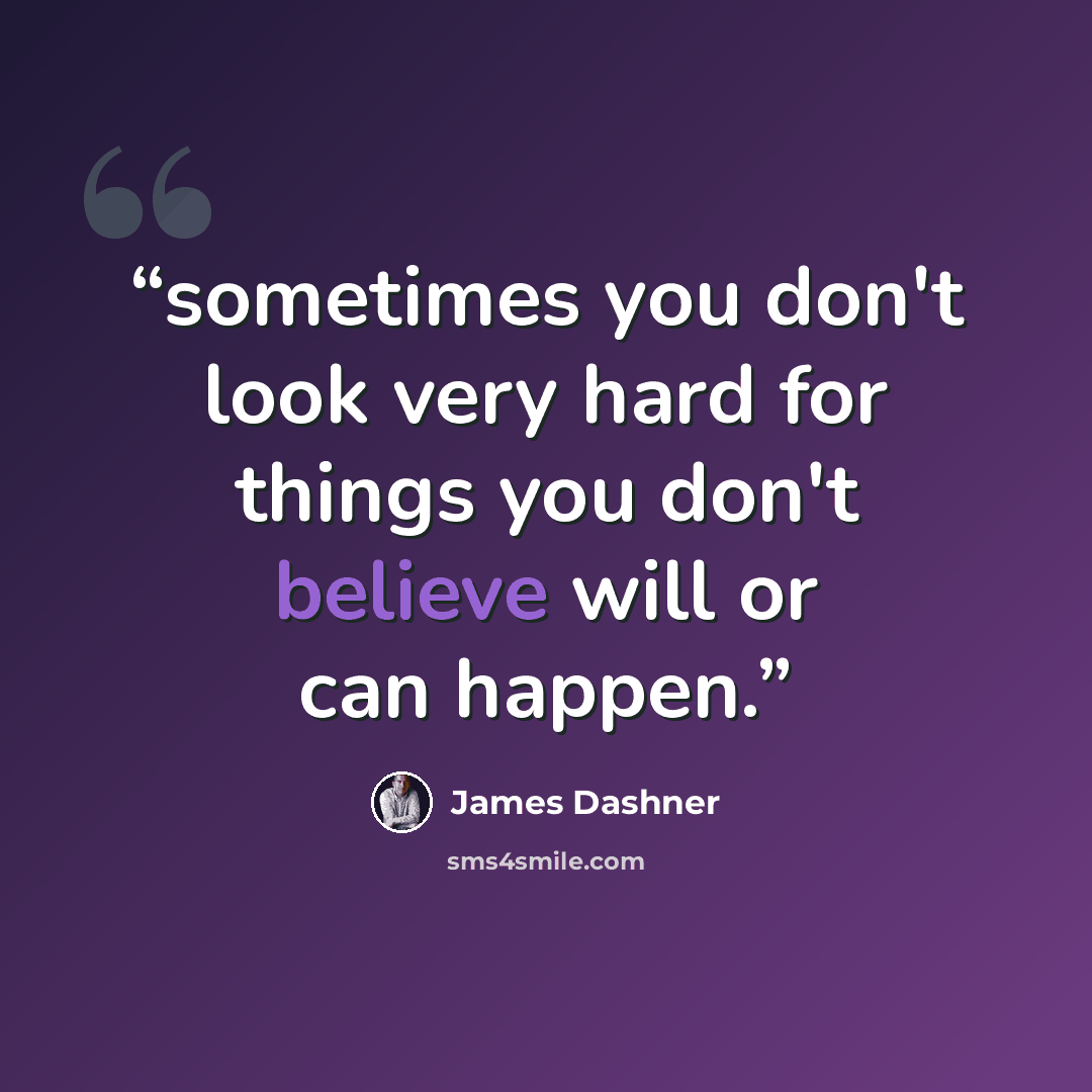 “sometimes you don't look very hard for things you don't believe will or can happen.” quote by James Dashner