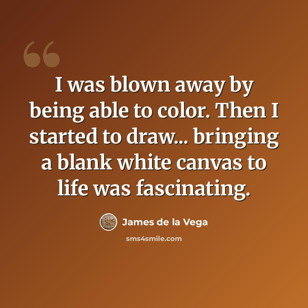 “I was blown away by being able to color. Then I started to draw... bringing a blank white canvas to life was fascinating.” quote by James De La Vega