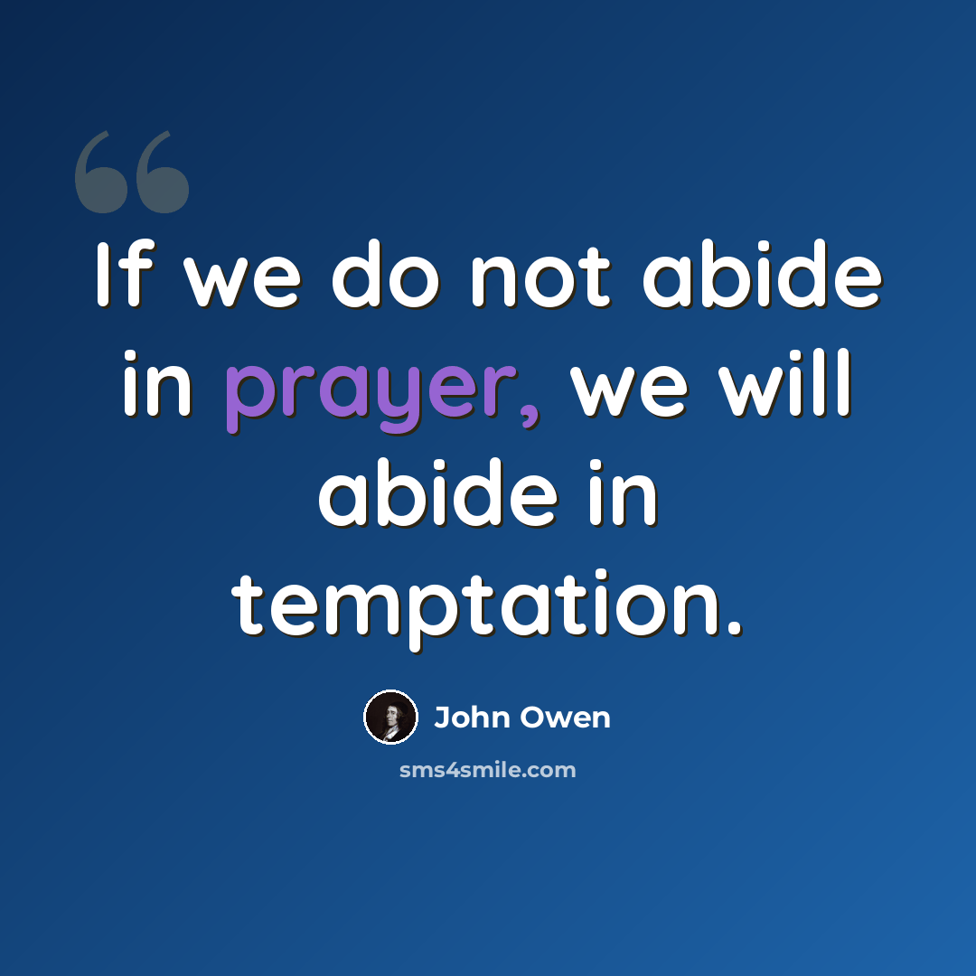 “If we do not abide in prayer, we will abide in temptation.” quote by John Owen