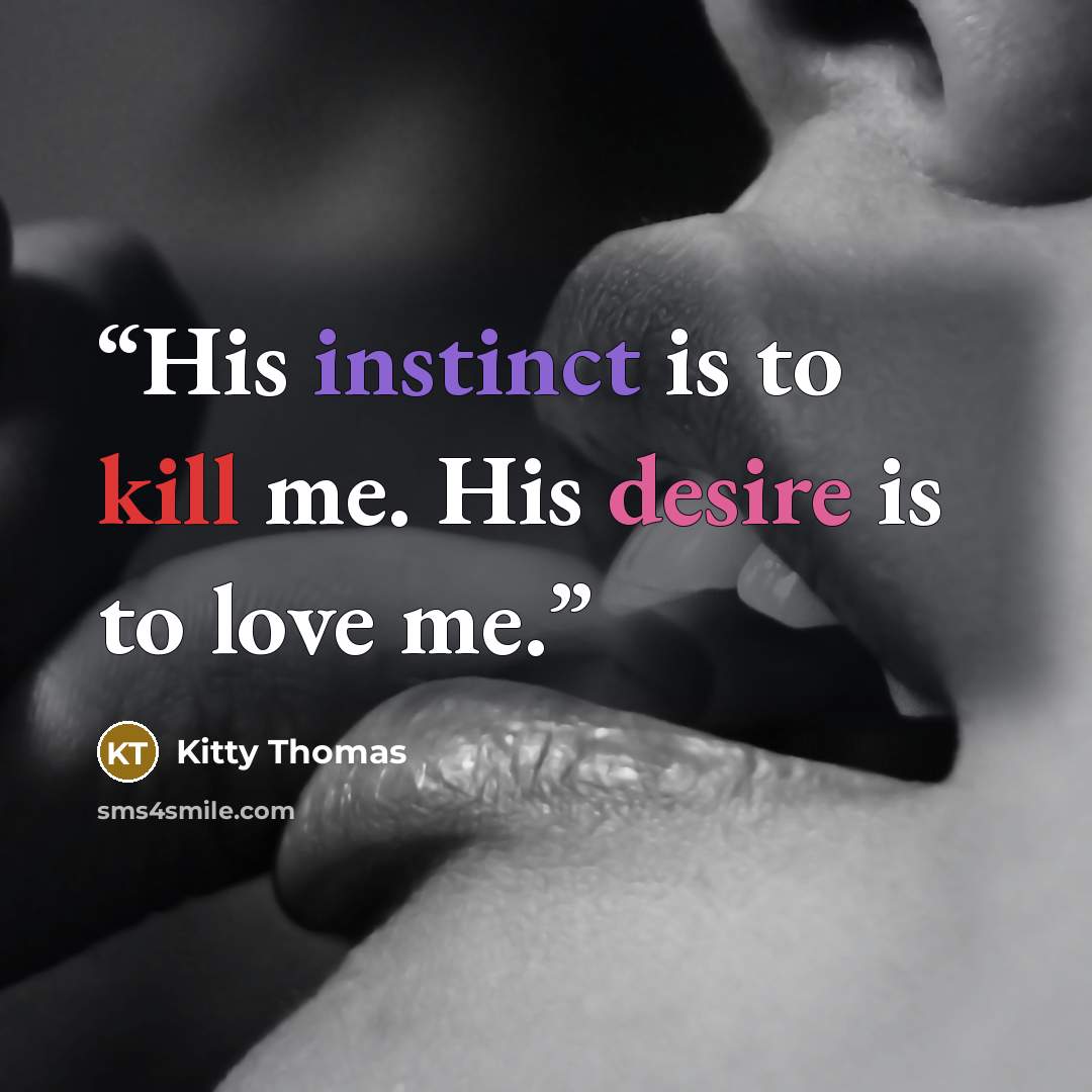 “His instinct is to kill me. His desire is to love me.” quote by Kitty Thomas