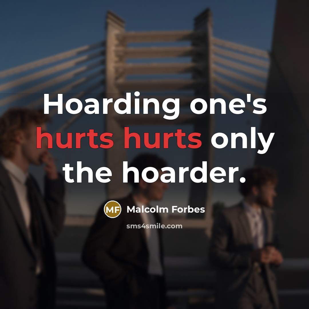 “Hoarding one's hurts hurts only the hoarder.” quote by Malcolm Forbes